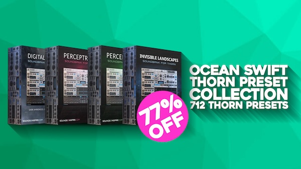 Ocean Swift「Thorn Preset Collection」Thornの魅力を最大限に引き出す712の高品質プリセット!アンビエント・映像・ゲーム音楽・EDM・サイケまで対応する拡張性抜群の万能コレクション|DTMプラグインセール